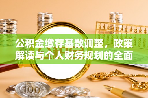红原公积金缴存基数调整，政策解读与个人财务规划的全面分析