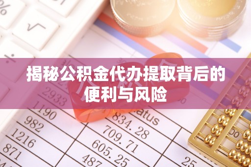 红原揭秘公积金代办提取背后的便利与风险