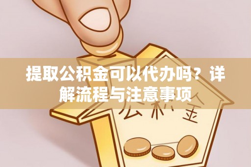红原提取公积金可以代办吗？详解流程与注意事项