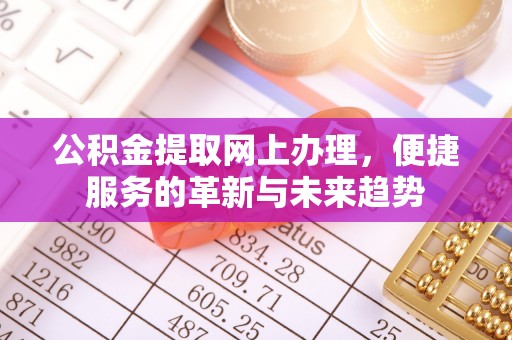 红原公积金提取网上办理，便捷服务的革新与未来趋势