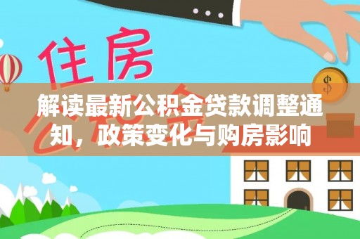 红原解读最新公积金贷款调整通知，政策变化与购房影响