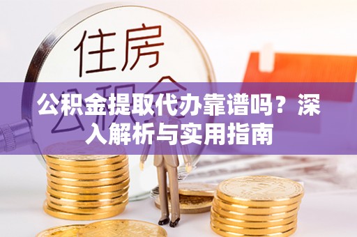 红原公积金提取代办靠谱吗？深入解析与实用指南