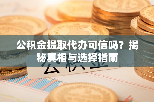 红原公积金提取代办可信吗？揭秘真相与选择指南