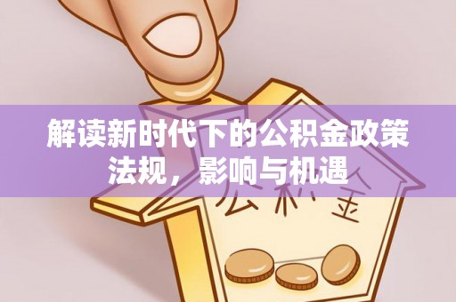 红原解读新时代下的公积金政策法规，影响与机遇