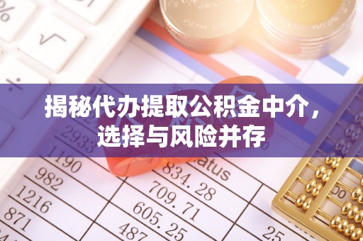 红原揭秘代办提取公积金中介，选择与风险并存