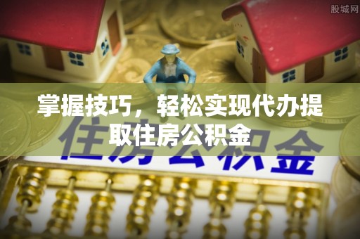 红原掌握技巧，轻松实现代办提取住房公积金