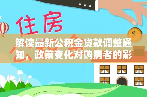 红原解读最新公积金贷款调整通知，政策变化对购房者的影响与应对策略