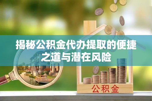 红原揭秘公积金代办提取的便捷之道与潜在风险