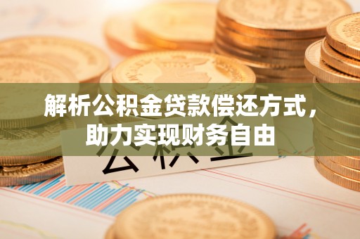 红原解析公积金贷款偿还方式，助力实现财务自由