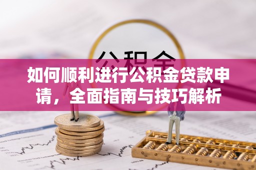 红原如何顺利进行公积金贷款申请，全面指南与技巧解析
