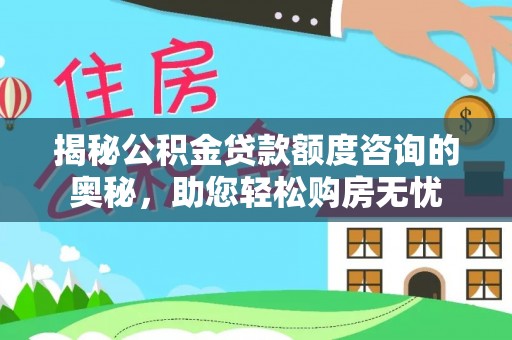 红原揭秘公积金贷款额度咨询的奥秘，助您轻松购房无忧
