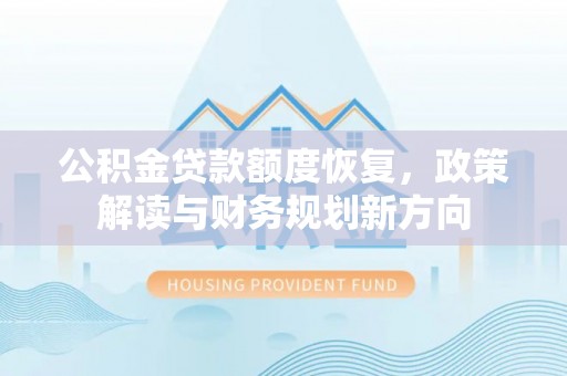 红原公积金贷款额度恢复，政策解读与财务规划新方向