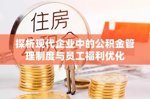 红原探析现代企业中的公积金管理制度与员工福利优化