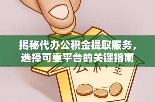 红原揭秘代办公积金提取服务，选择可靠平台的关键指南