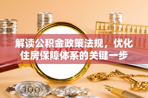 红原解读公积金政策法规，优化住房保障体系的关键一步