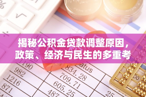红原揭秘公积金贷款调整原因，政策、经济与民生的多重考量