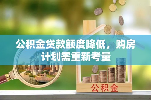 红原公积金贷款额度降低，购房计划需重新考量