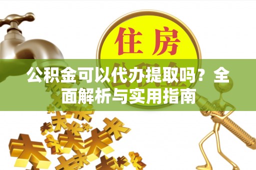 红原公积金可以代办提取吗？全面解析与实用指南