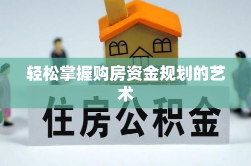 红原轻松掌握购房资金规划的艺术