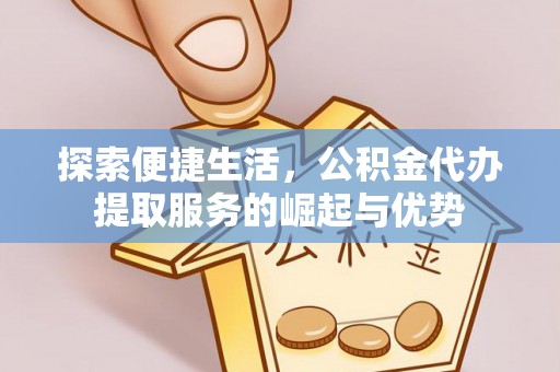 红原探索便捷生活，公积金代办提取服务的崛起与优势