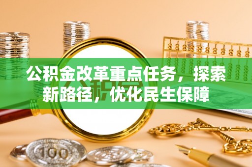 红原公积金改革重点任务，探索新路径，优化民生保障