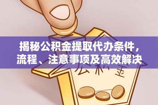 红原揭秘公积金提取代办条件，流程、注意事项及高效解决方案