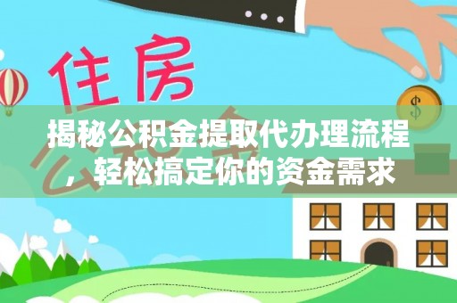 红原揭秘公积金提取代办理流程，轻松搞定你的资金需求