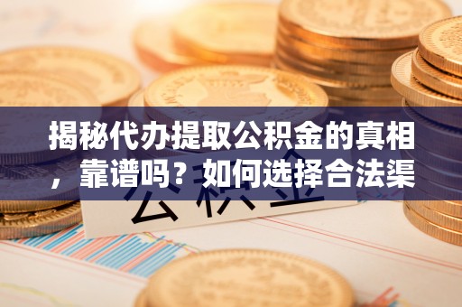 红原揭秘代办提取公积金的真相，靠谱吗？如何选择合法渠道