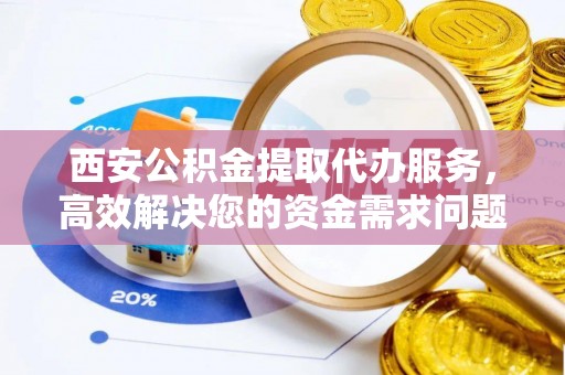 红原西安公积金提取代办服务，高效解决您的资金需求问题