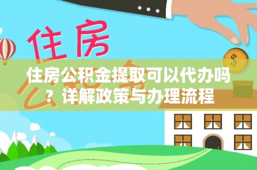 红原住房公积金提取可以代办吗？详解政策与办理流程