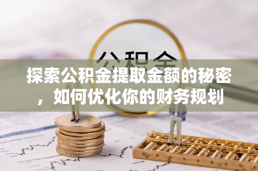 红原探索公积金提取金额的秘密，如何优化你的财务规划