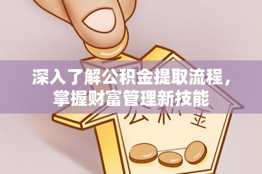 红原深入了解公积金提取流程，掌握财富管理新技能