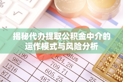 红原揭秘代办提取公积金中介的运作模式与风险分析
