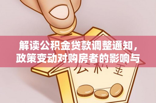 红原解读公积金贷款调整通知，政策变动对购房者的影响与应对策略