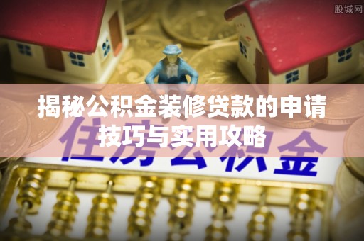 红原揭秘公积金装修贷款的申请技巧与实用攻略