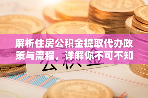 红原解析住房公积金提取代办政策与流程，详解你不可不知的关键点