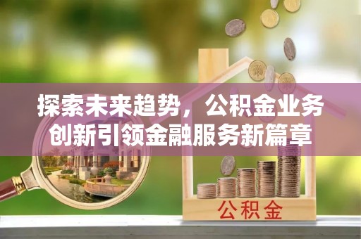 红原探索未来趋势，公积金业务创新引领金融服务新篇章