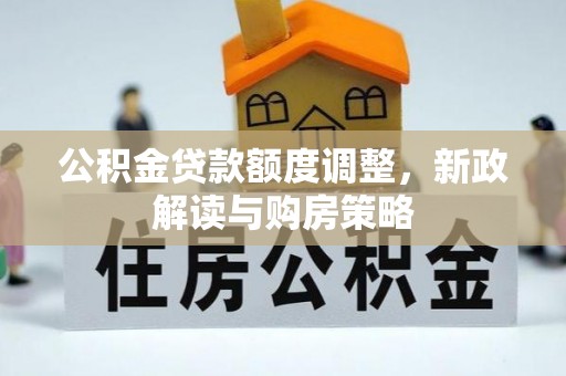 红原公积金贷款额度调整，新政解读与购房策略
