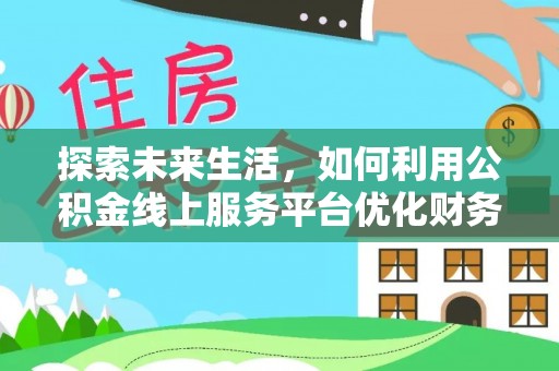 红原探索未来生活，如何利用公积金线上服务平台优化财务管理