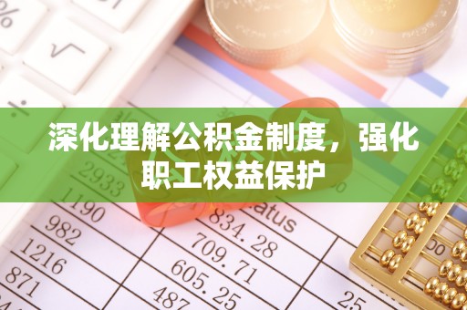 红原深化理解公积金制度，强化职工权益保护