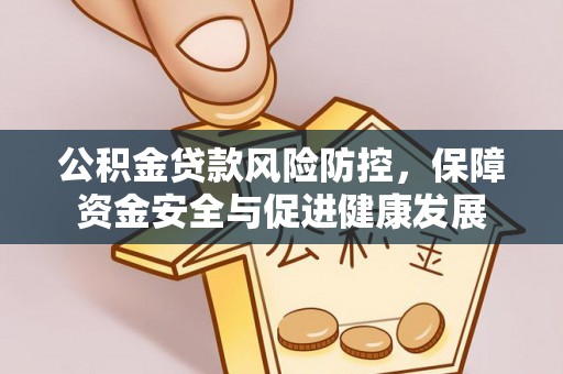红原公积金贷款风险防控，保障资金安全与促进健康发展