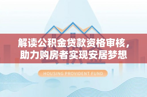 红原解读公积金贷款资格审核，助力购房者实现安居梦想
