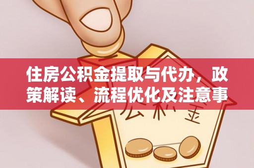 红原住房公积金提取与代办，政策解读、流程优化及注意事项