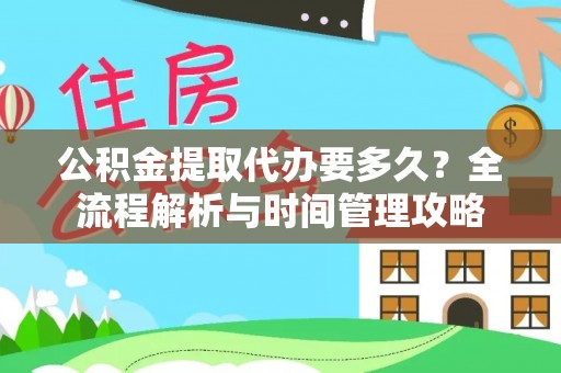 红原公积金提取代办要多久？全流程解析与时间管理攻略