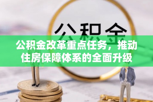 红原公积金改革重点任务，推动住房保障体系的全面升级