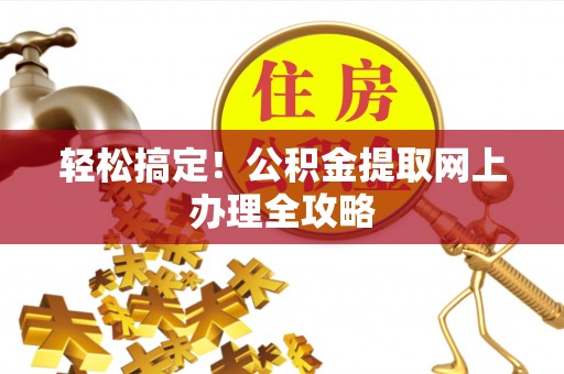 红原轻松搞定！公积金提取网上办理全攻略