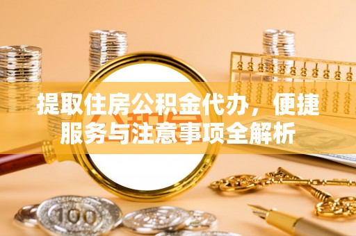 红原提取住房公积金代办，便捷服务与注意事项全解析