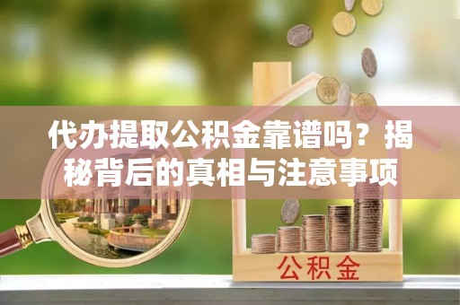 红原代办提取公积金靠谱吗？揭秘背后的真相与注意事项