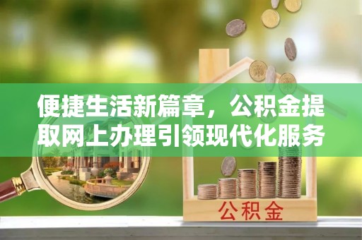 红原便捷生活新篇章，公积金提取网上办理引领现代化服务