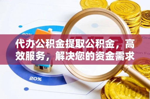 红原代办公积金提取公积金，高效服务，解决您的资金需求